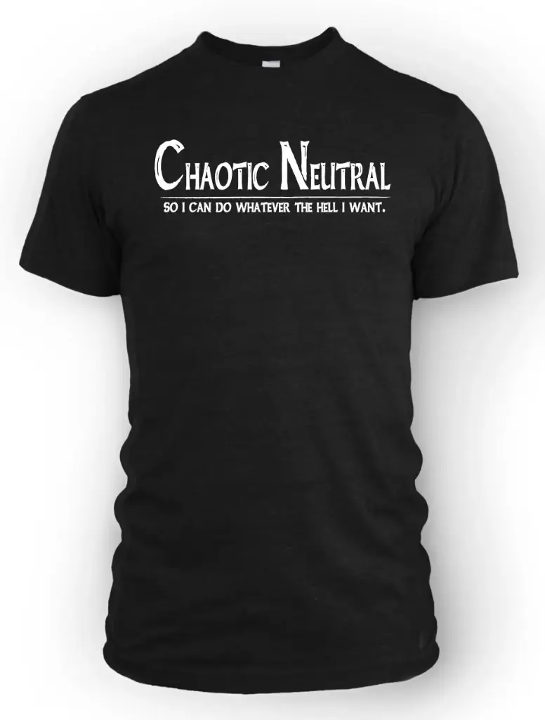 Chaotic Neutral - So I can do Whatever the Hell I Want